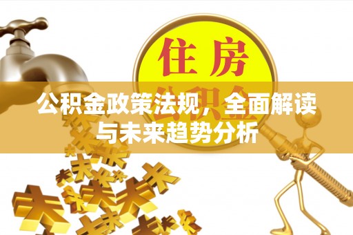 尖草坪公积金政策法规，全面解读与未来趋势分析