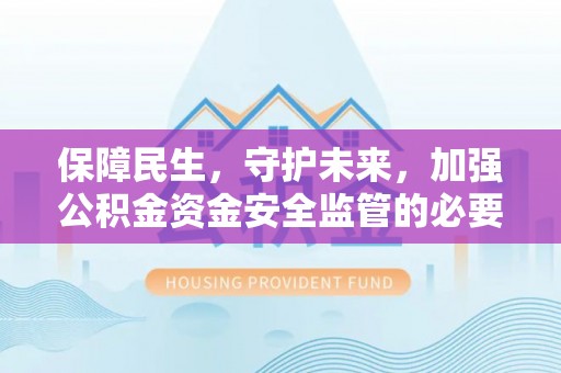 尖草坪保障民生，守护未来，加强公积金资金安全监管的必要性与实践
