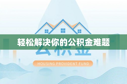 尖草坪轻松解决你的公积金难题