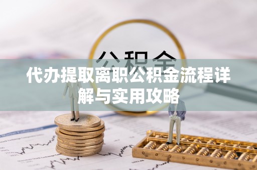 尖草坪代办提取离职公积金流程详解与实用攻略