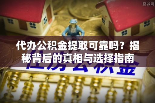 尖草坪代办公积金提取可靠吗？揭秘背后的真相与选择指南