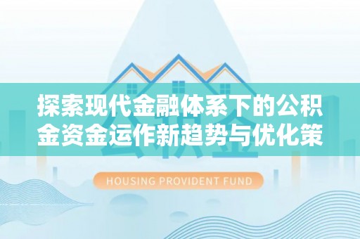 尖草坪探索现代金融体系下的公积金资金运作新趋势与优化策略