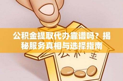 尖草坪公积金提取代办靠谱吗？揭秘服务真相与选择指南