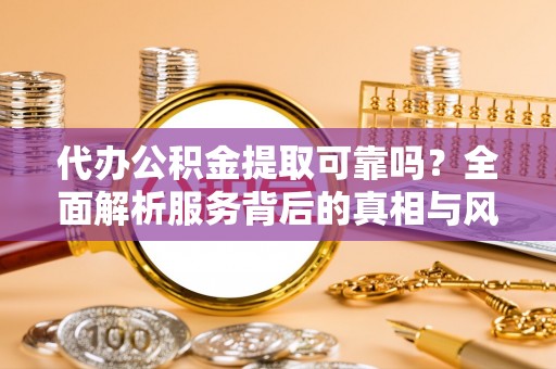 尖草坪代办公积金提取可靠吗？全面解析服务背后的真相与风险