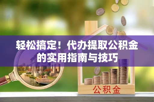 尖草坪轻松搞定！代办提取公积金的实用指南与技巧
