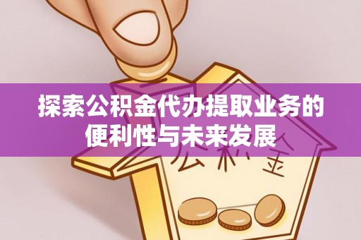 尖草坪探索公积金代办提取业务的便利性与未来发展