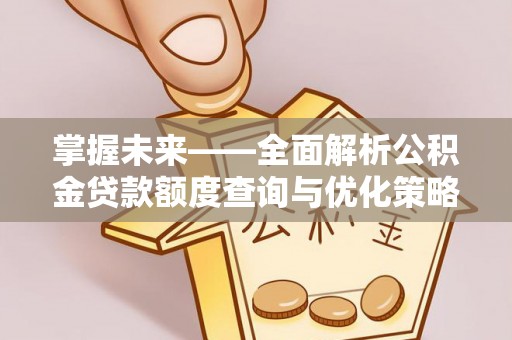尖草坪掌握未来——全面解析公积金贷款额度查询与优化策略