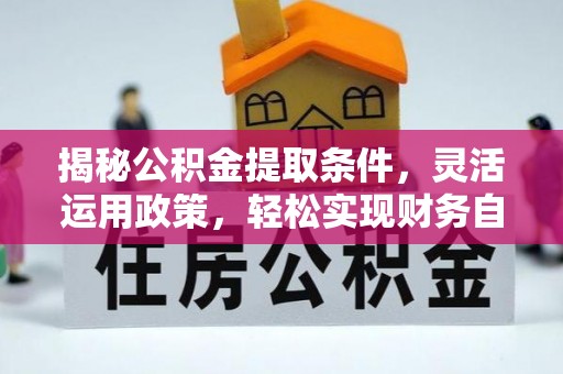 尖草坪揭秘公积金提取条件，灵活运用政策，轻松实现财务自由