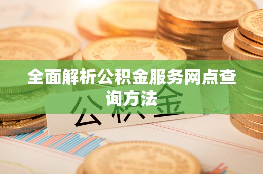 尖草坪全面解析公积金服务网点查询方法