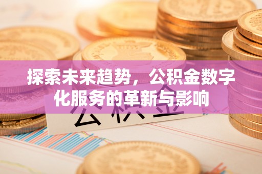 尖草坪探索未来趋势，公积金数字化服务的革新与影响