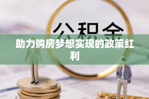 尖草坪助力购房梦想实现的政策红利