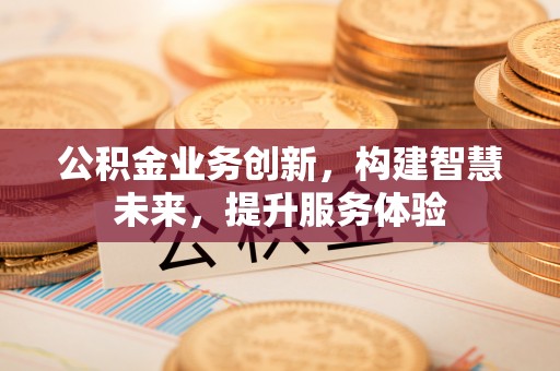 尖草坪公积金业务创新，构建智慧未来，提升服务体验
