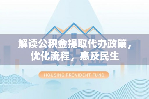 尖草坪解读公积金提取代办政策，优化流程，惠及民生