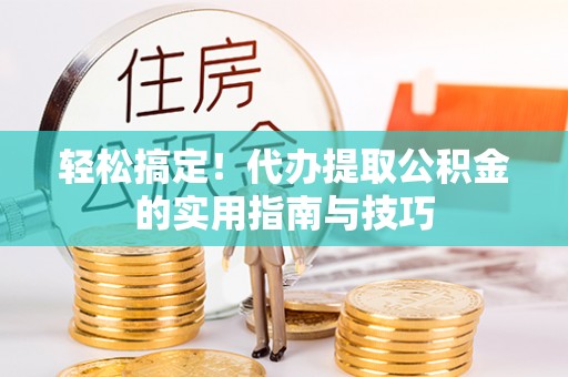 尖草坪轻松搞定！代办提取公积金的实用指南与技巧