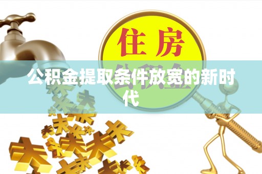 尖草坪公积金提取条件放宽的新时代