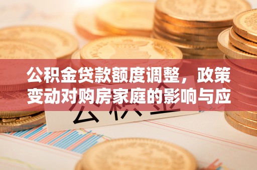 尖草坪公积金贷款额度调整，政策变动对购房家庭的影响与应对策略
