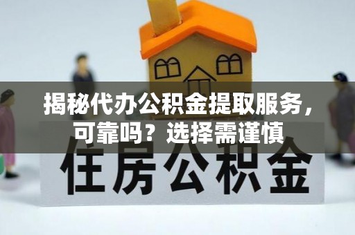 尖草坪揭秘代办公积金提取服务，可靠吗？选择需谨慎