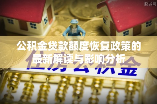 尖草坪公积金贷款额度恢复政策的最新解读与影响分析