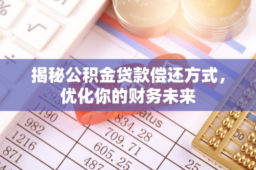 尖草坪揭秘公积金贷款偿还方式，优化你的财务未来