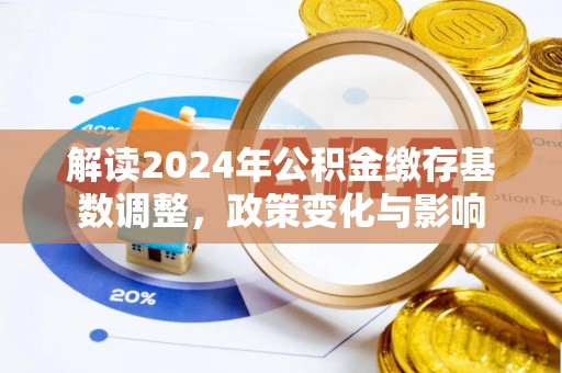 尖草坪解读2024年公积金缴存基数调整，政策变化与影响