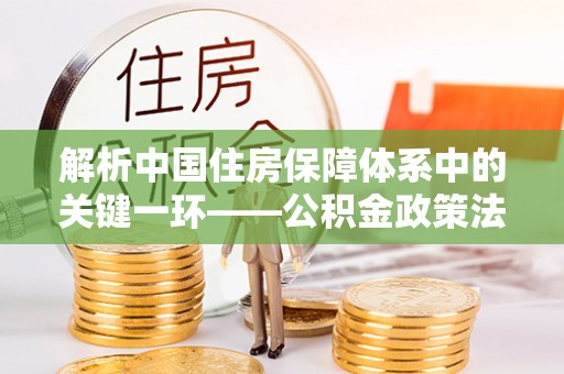 尖草坪解析中国住房保障体系中的关键一环——公积金政策法规的演变与影响
