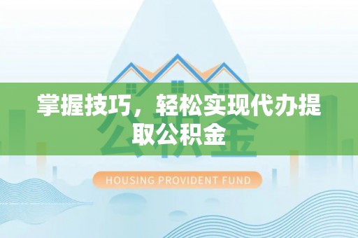 尖草坪掌握技巧，轻松实现代办提取公积金