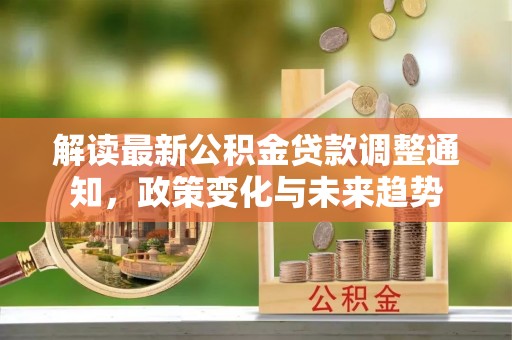 尖草坪解读最新公积金贷款调整通知，政策变化与未来趋势