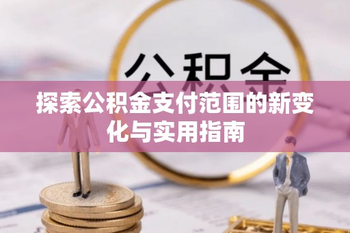 尖草坪探索公积金支付范围的新变化与实用指南