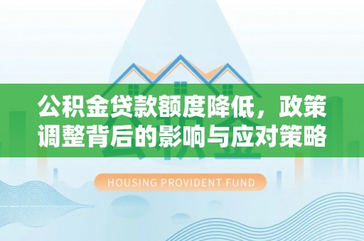 尖草坪公积金贷款额度降低，政策调整背后的影响与应对策略