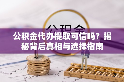 尖草坪公积金代办提取可信吗？揭秘背后真相与选择指南