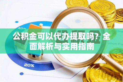 尖草坪公积金可以代办提取吗？全面解析与实用指南