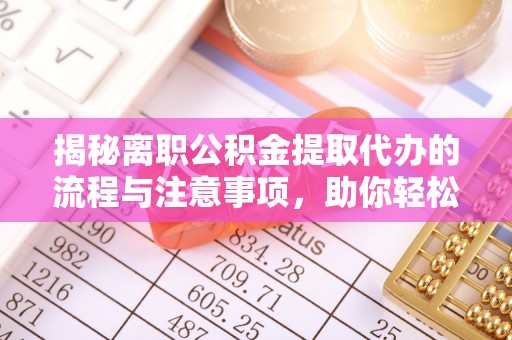 尖草坪揭秘离职公积金提取代办的流程与注意事项，助你轻松拿回属于你的钱！