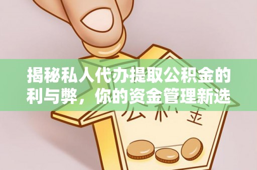 尖草坪揭秘私人代办提取公积金的利与弊，你的资金管理新选择