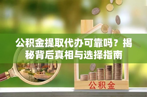 尖草坪公积金提取代办可靠吗？揭秘背后真相与选择指南