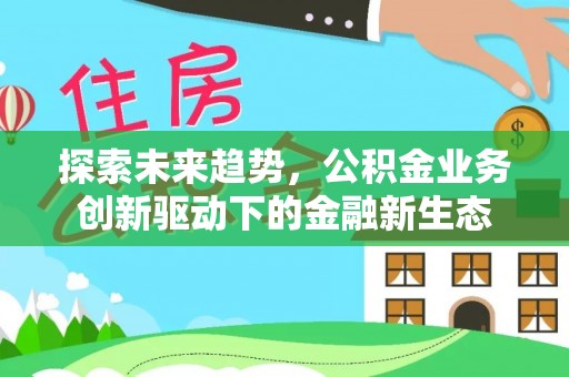 尖草坪探索未来趋势，公积金业务创新驱动下的金融新生态