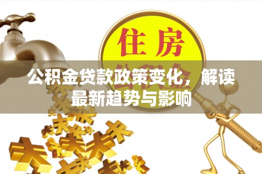 尖草坪公积金贷款政策变化，解读最新趋势与影响