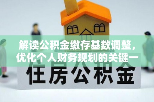 尖草坪解读公积金缴存基数调整，优化个人财务规划的关键一步