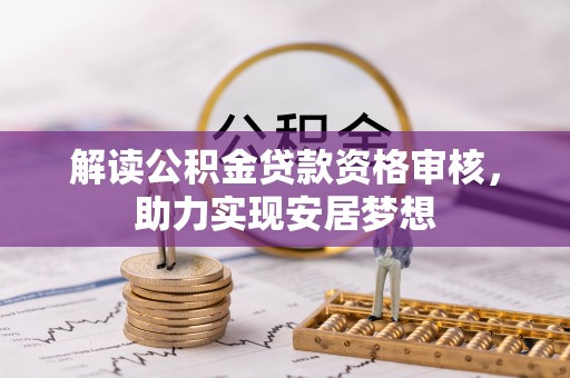 尖草坪解读公积金贷款资格审核，助力实现安居梦想