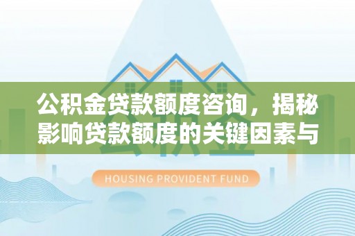 尖草坪公积金贷款额度咨询，揭秘影响贷款额度的关键因素与实用攻略