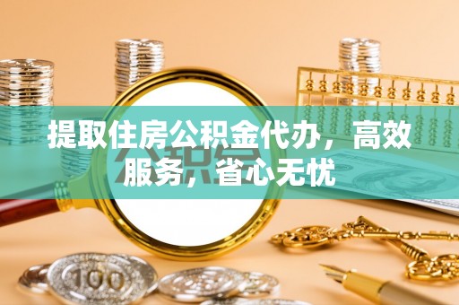 尖草坪提取住房公积金代办，高效服务，省心无忧