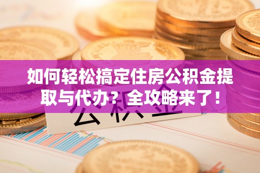 尖草坪如何轻松搞定住房公积金提取与代办？全攻略来了！