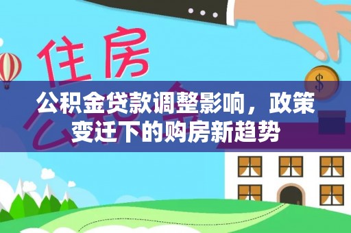 尖草坪公积金贷款调整影响，政策变迁下的购房新趋势