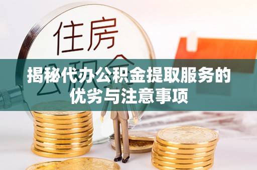 尖草坪揭秘代办公积金提取服务的优劣与注意事项
