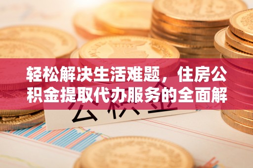 尖草坪轻松解决生活难题，住房公积金提取代办服务的全面解析