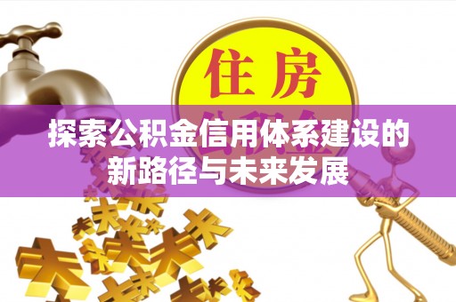尖草坪探索公积金信用体系建设的新路径与未来发展