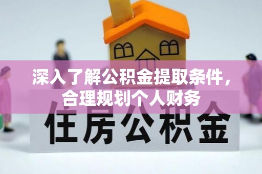 尖草坪深入了解公积金提取条件，合理规划个人财务