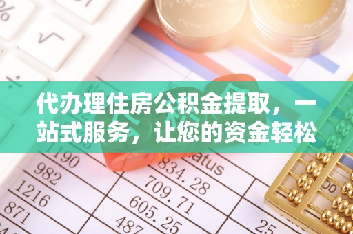 尖草坪代办理住房公积金提取，一站式服务，让您的资金轻松到账