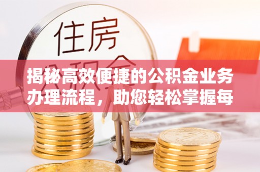尖草坪揭秘高效便捷的公积金业务办理流程，助您轻松掌握每一步
