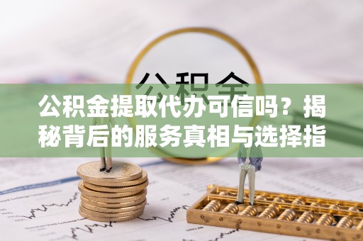 尖草坪公积金提取代办可信吗？揭秘背后的服务真相与选择指南