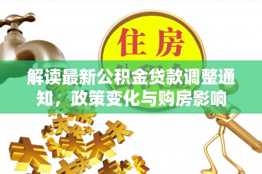 尖草坪解读最新公积金贷款调整通知，政策变化与购房影响